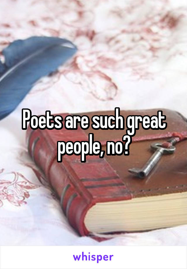 Poets are such great people, no?