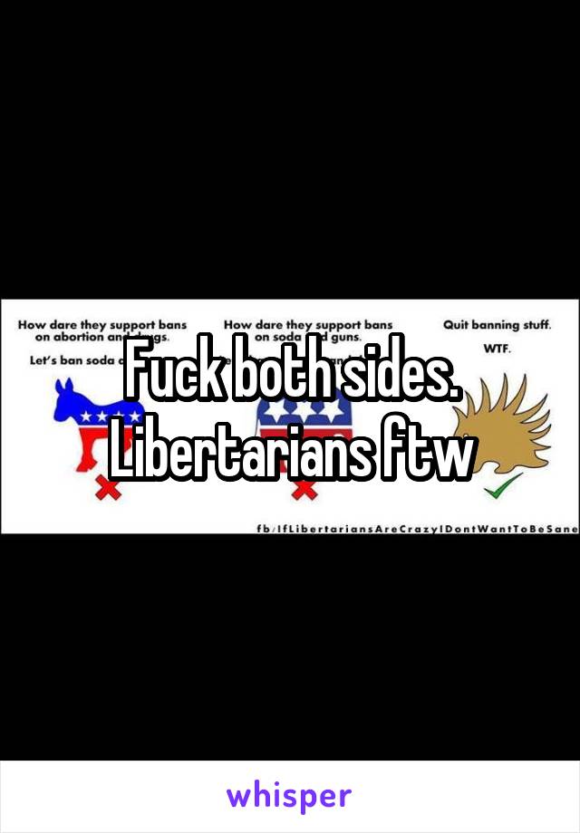 Fuck both sides. Libertarians ftw