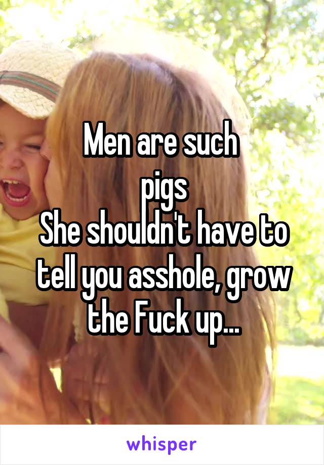 Men are such 
pigs
She shouldn't have to tell you asshole, grow the Fuck up...