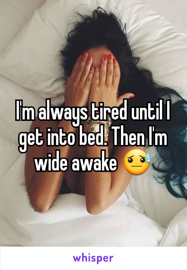 I'm always tired until I get into bed. Then I'm wide awake 😓