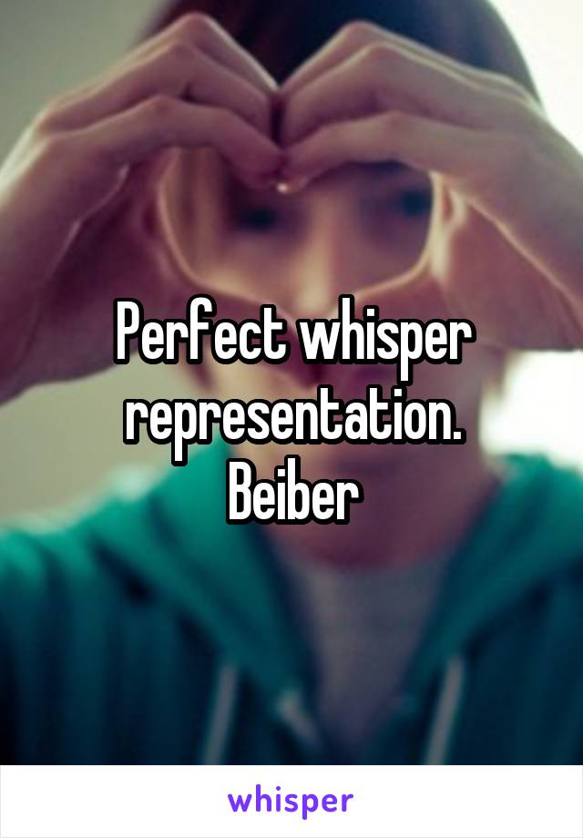 Perfect whisper representation.
Beiber