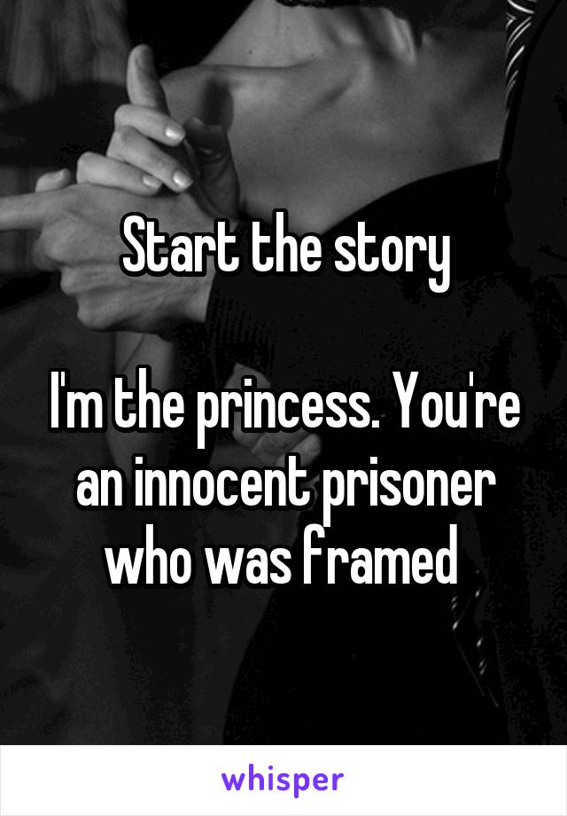 Start the story

I'm the princess. You're an innocent prisoner who was framed 