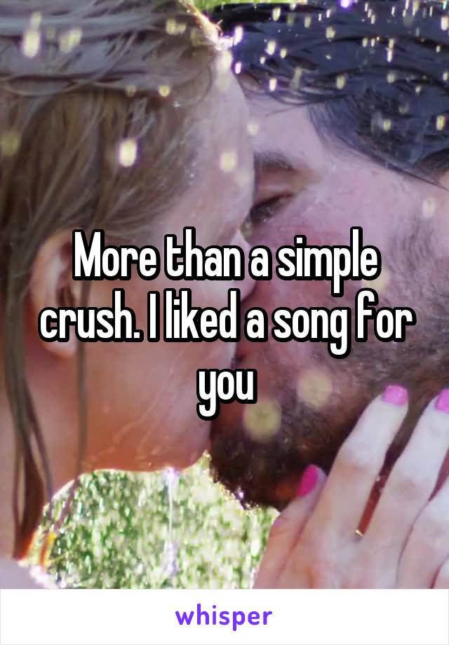 More than a simple crush. I liked a song for you