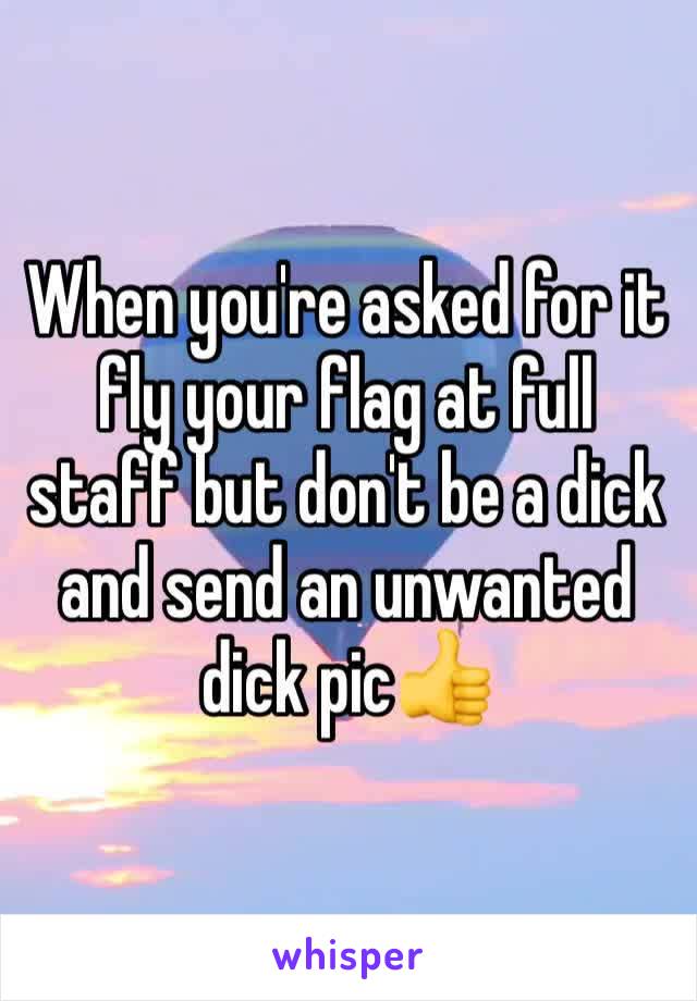 When you're asked for it fly your flag at full staff but don't be a dick and send an unwanted dick pic👍