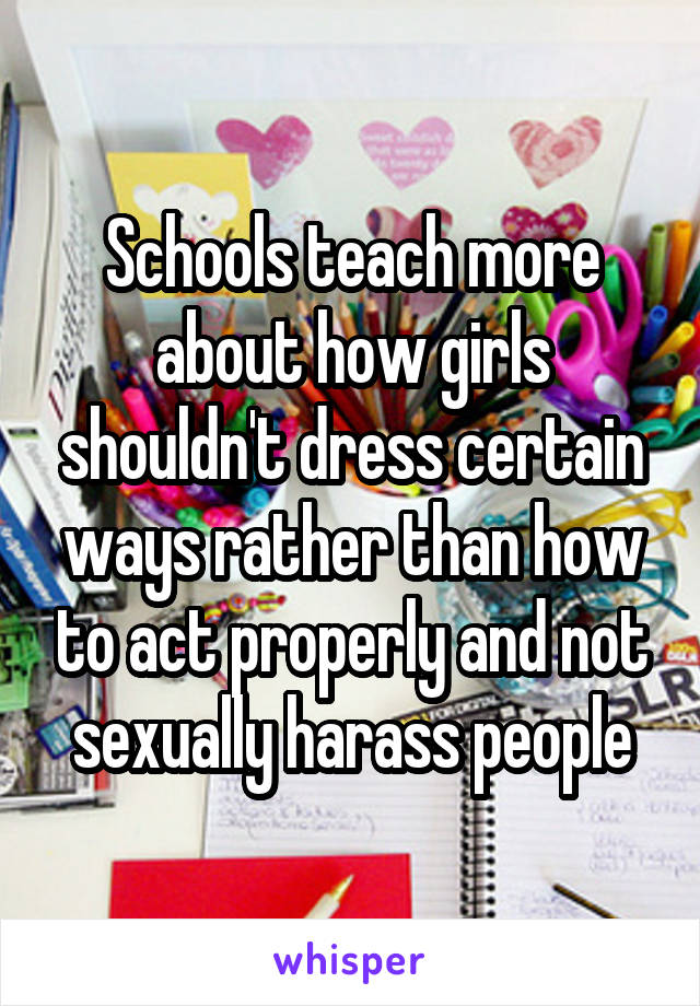 Schools teach more about how girls shouldn't dress certain ways rather than how to act properly and not sexually harass people