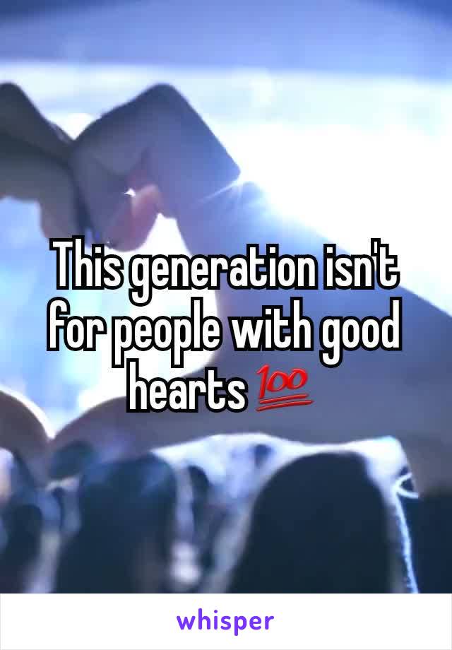 This generation isn't for people with good hearts💯