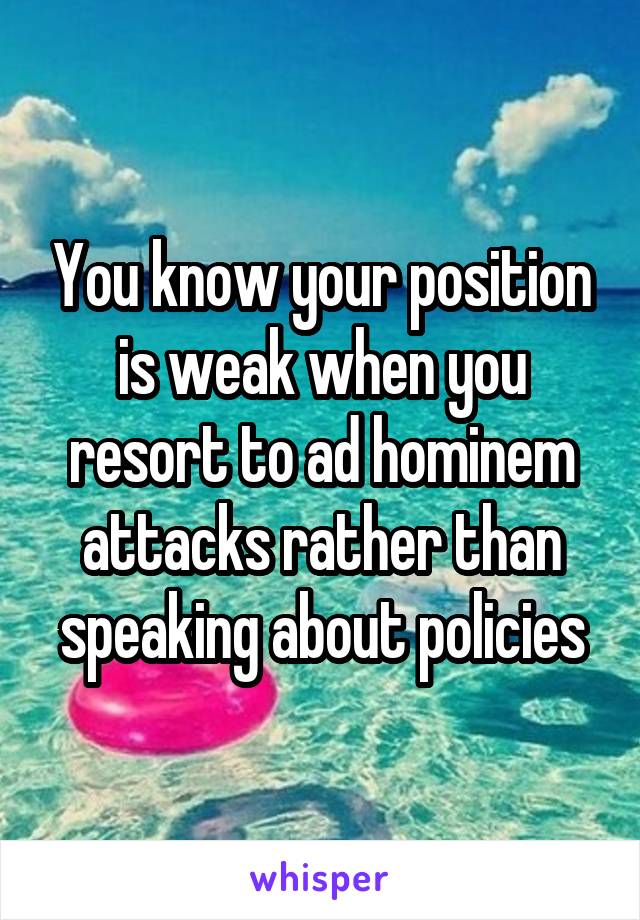 You know your position is weak when you resort to ad hominem attacks rather than speaking about policies