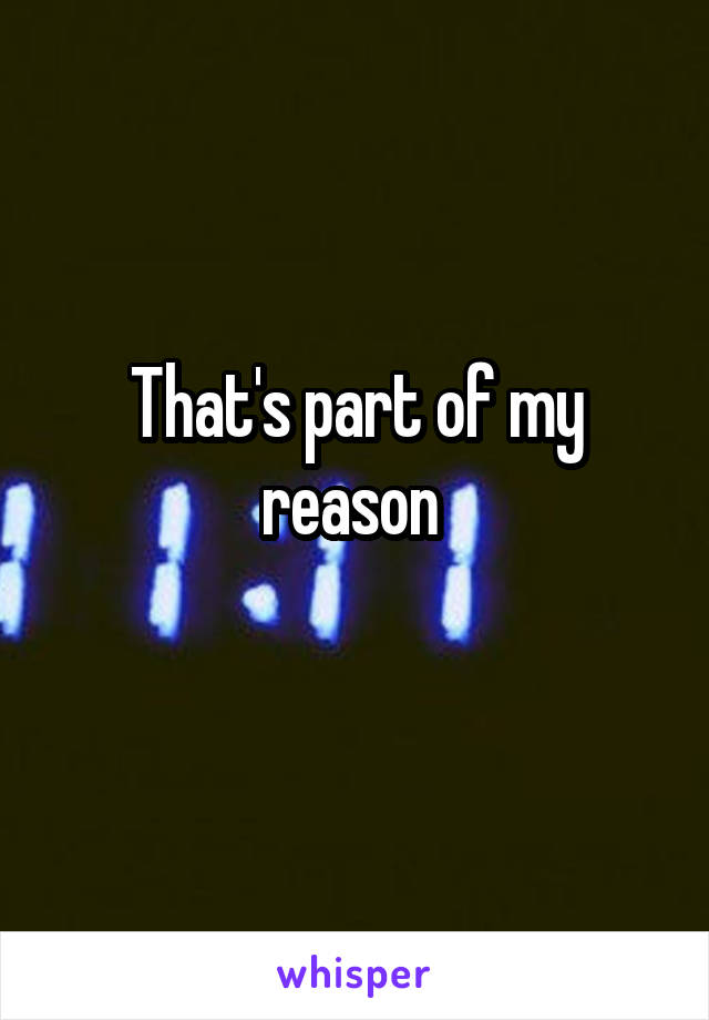 That's part of my reason 
