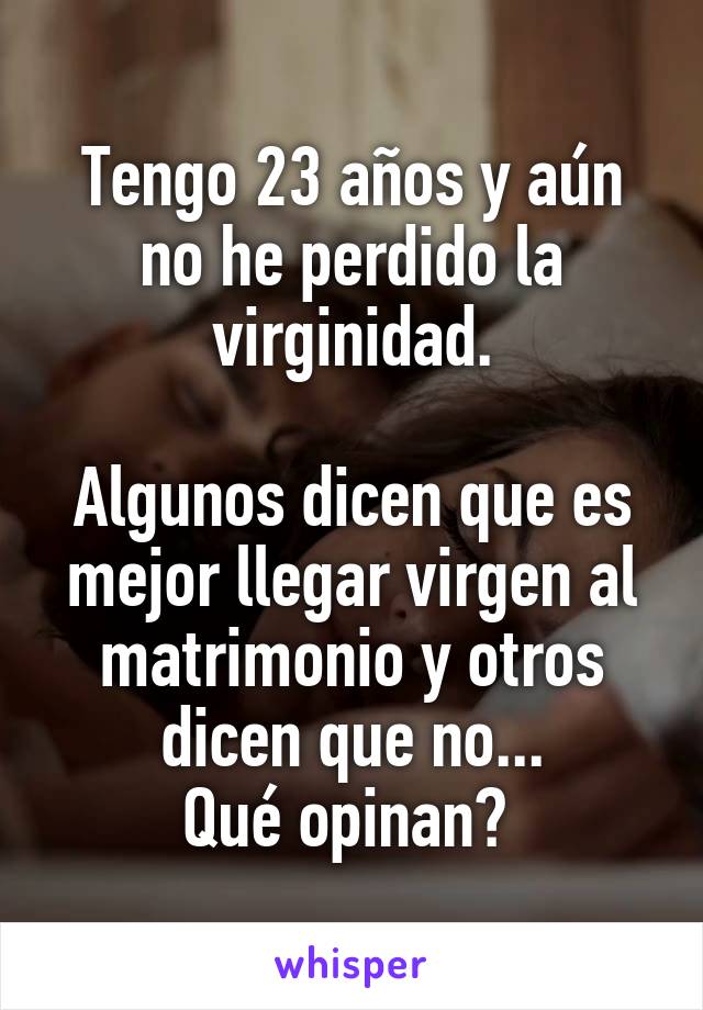 Tengo 23 años y aún no he perdido la virginidad.

Algunos dicen que es mejor llegar virgen al matrimonio y otros dicen que no...
Qué opinan? 