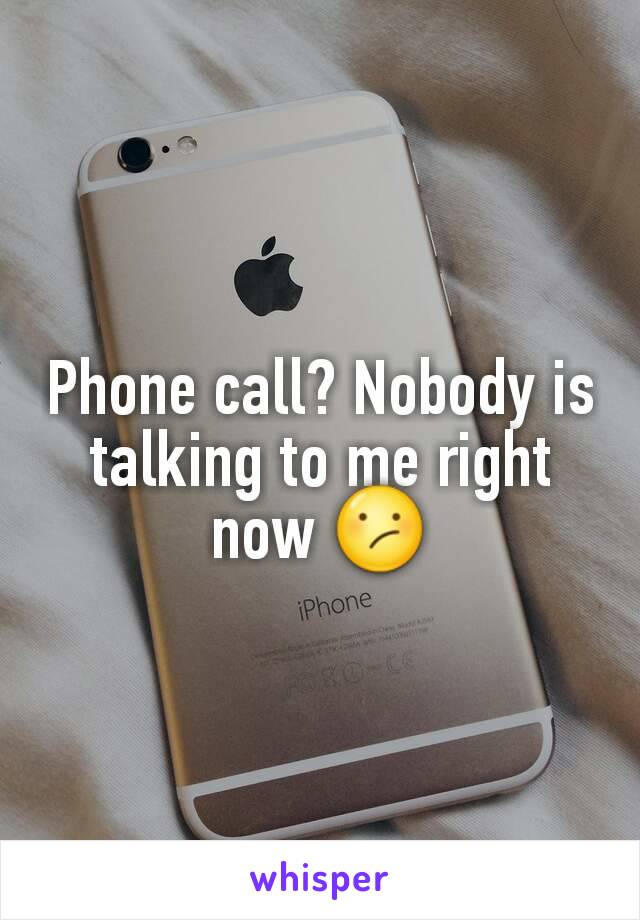 Phone call? Nobody is talking to me right now 😕