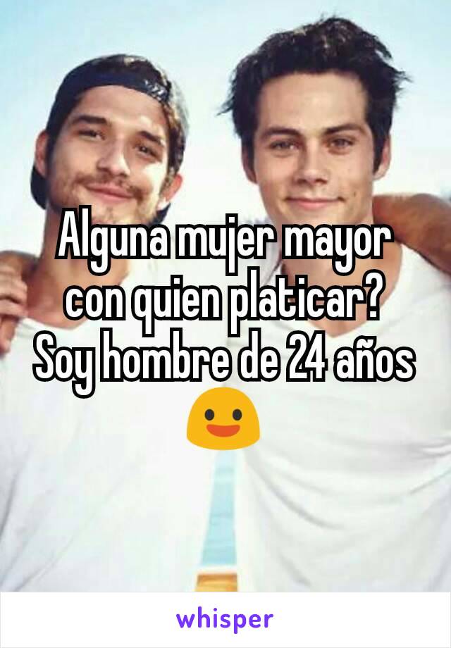 Alguna mujer mayor con quien platicar?
Soy hombre de 24 años 😃