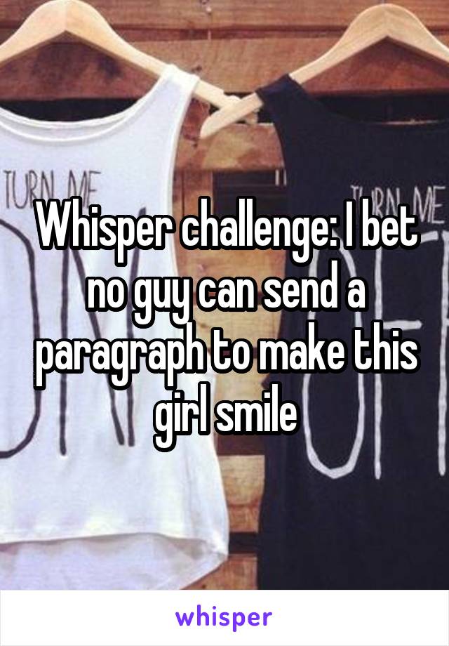 Whisper challenge: I bet no guy can send a paragraph to make this girl smile