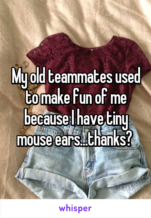 My old teammates used to make fun of me because I have tiny mouse ears...thanks? 