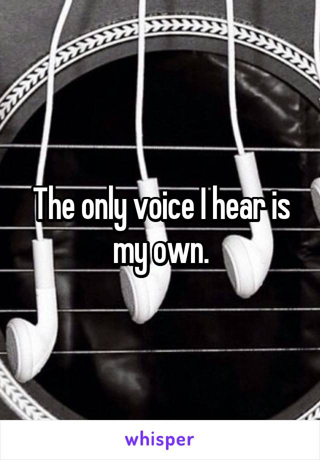 The only voice I hear is my own.