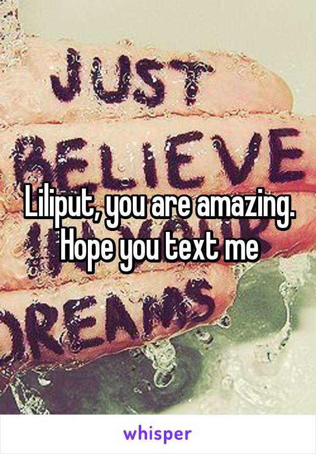 Liliput, you are amazing. Hope you text me