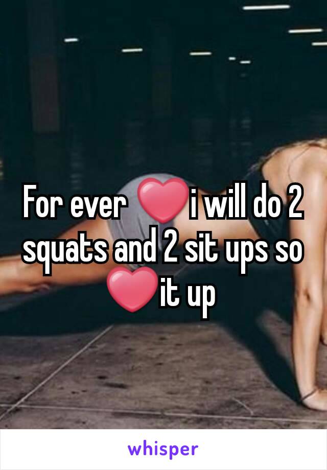 For ever ❤️i will do 2 squats and 2 sit ups so ❤️it up 