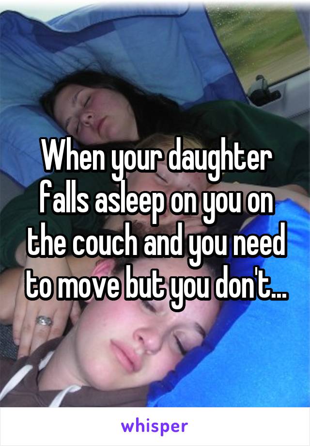 When your daughter falls asleep on you on the couch and you need to move but you don't...