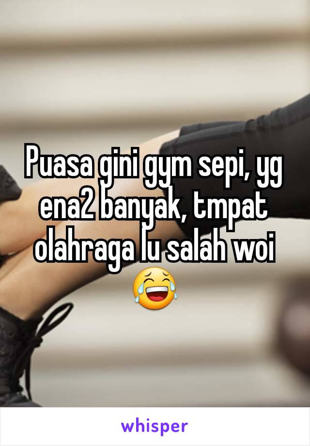 Puasa gini gym sepi, yg ena2 banyak, tmpat olahraga lu salah woi 😂