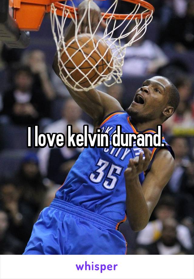 I love kelvin durand. 