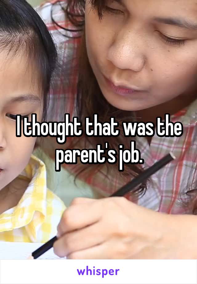 I thought that was the parent's job.