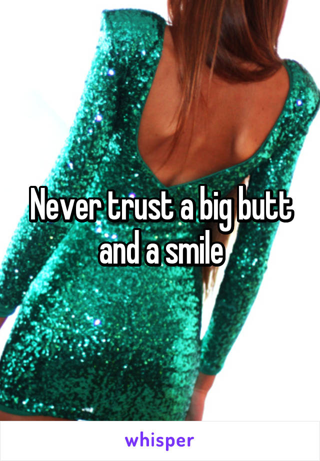 Never trust a big butt and a smile