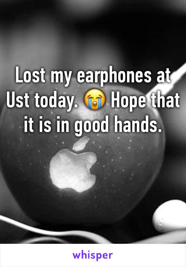 Lost my earphones at Ust today. 😭 Hope that it is in good hands. 