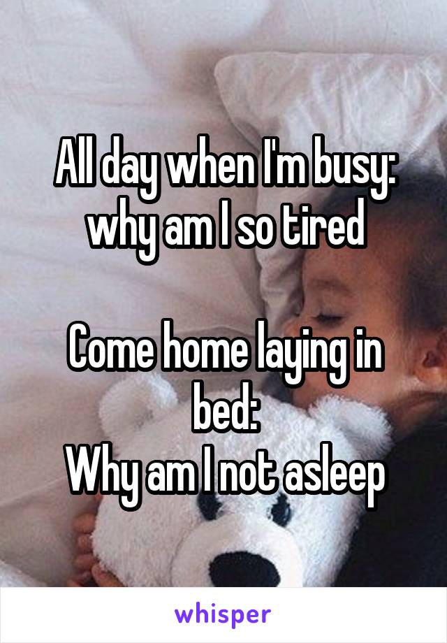 All day when I'm busy: why am I so tired

Come home laying in bed:
Why am I not asleep