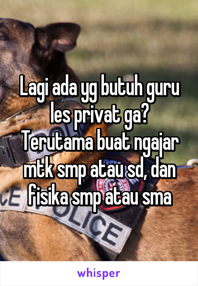 Lagi ada yg butuh guru les privat ga? Terutama buat ngajar mtk smp atau sd, dan fisika smp atau sma