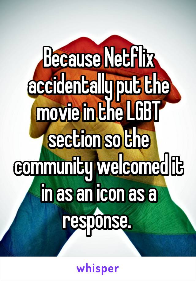 Because Netflix accidentally put the movie in the LGBT section so the community welcomed it in as an icon as a response. 