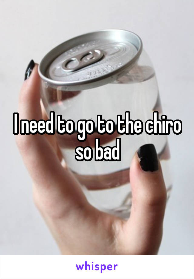 I need to go to the chiro so bad