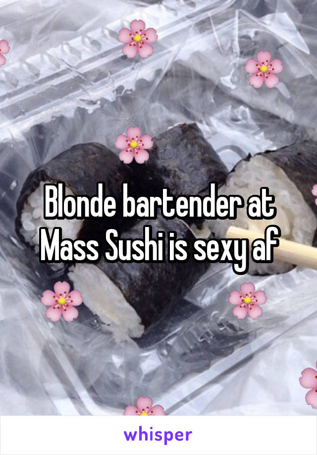 Blonde bartender at Mass Sushi is sexy af