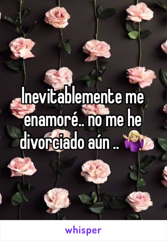 Inevitablemente me enamoré.. no me he divorciado aún .. 🤷🏼‍♀️