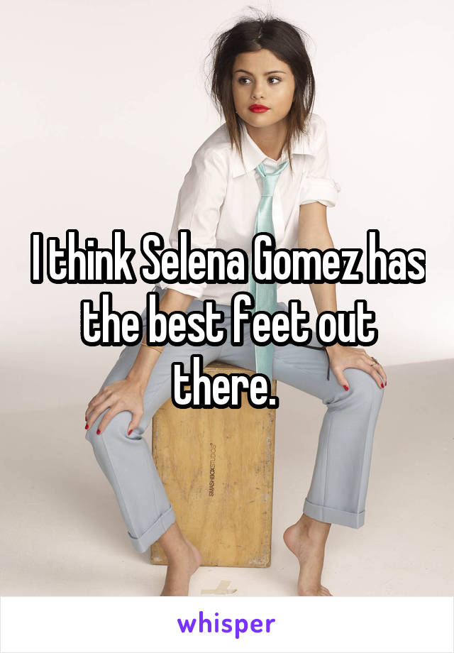 I think Selena Gomez has the best feet out there. 