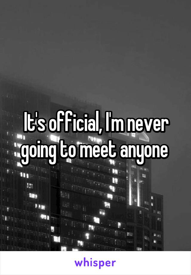 It's official, I'm never going to meet anyone 