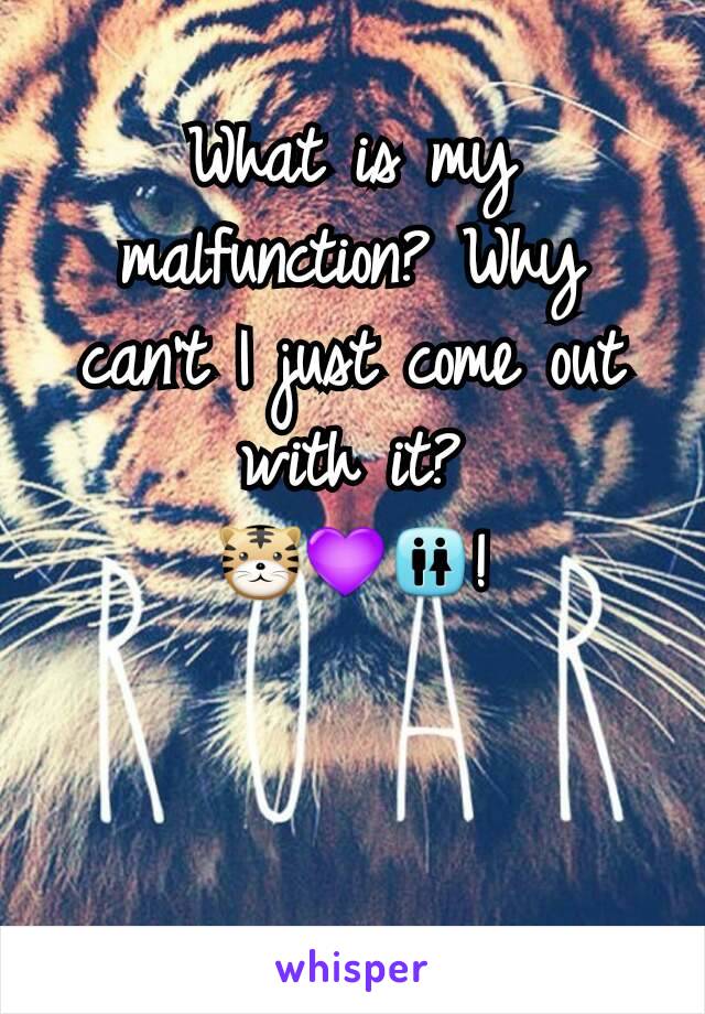 What is my malfunction? Why can't I just come out with it?
🐯💜🚻!