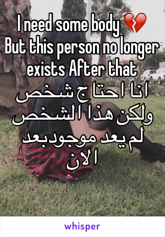 I need some body 💔
But this person no longer exists After that
انا احتاج شخص 
ولكن هذا الشخص لم يعد موجودبعد الان  