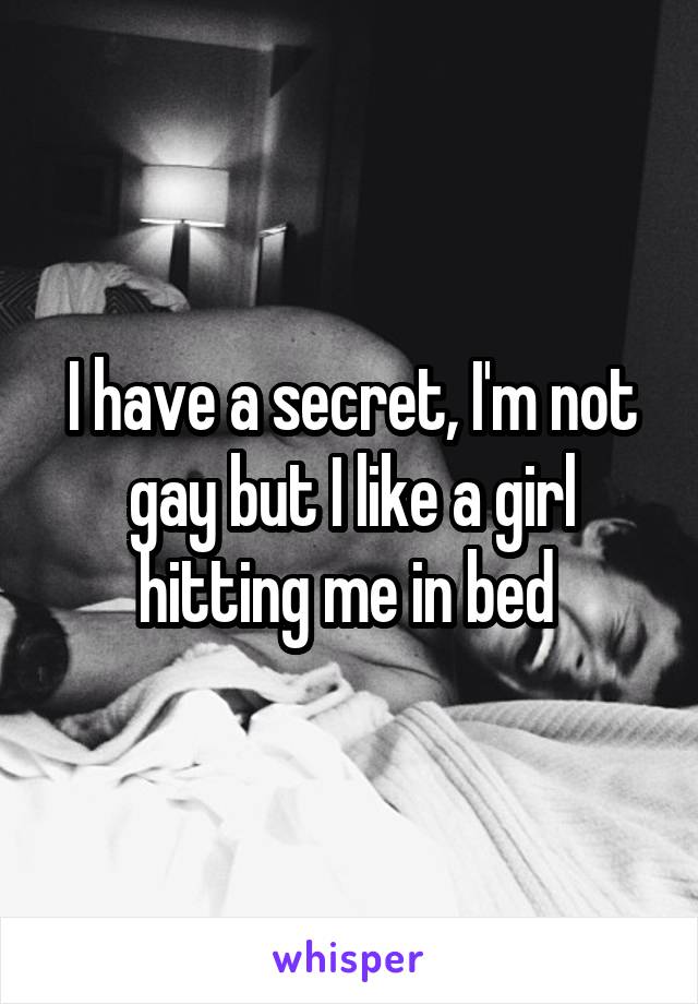 I have a secret, I'm not gay but I like a girl hitting me in bed 