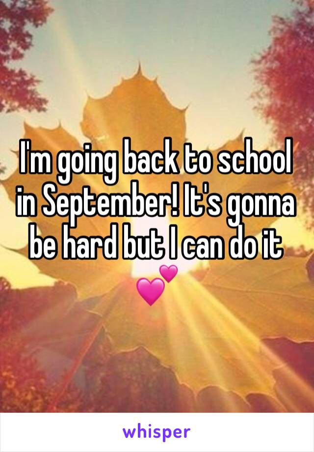 I'm going back to school in September! It's gonna be hard but I can do it 💕