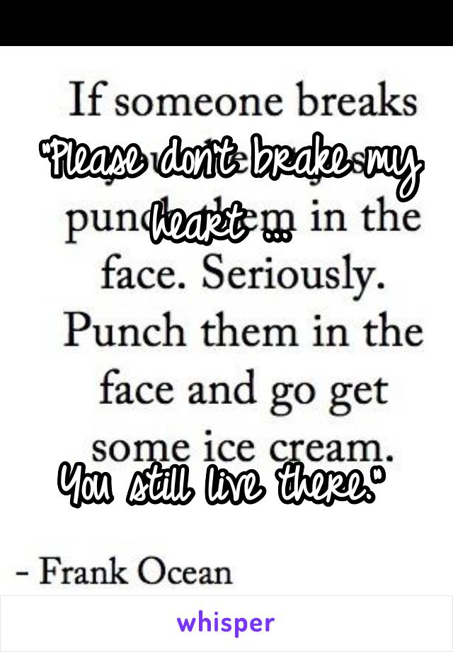 "Please don't brake my heart ... 



You still live there." 