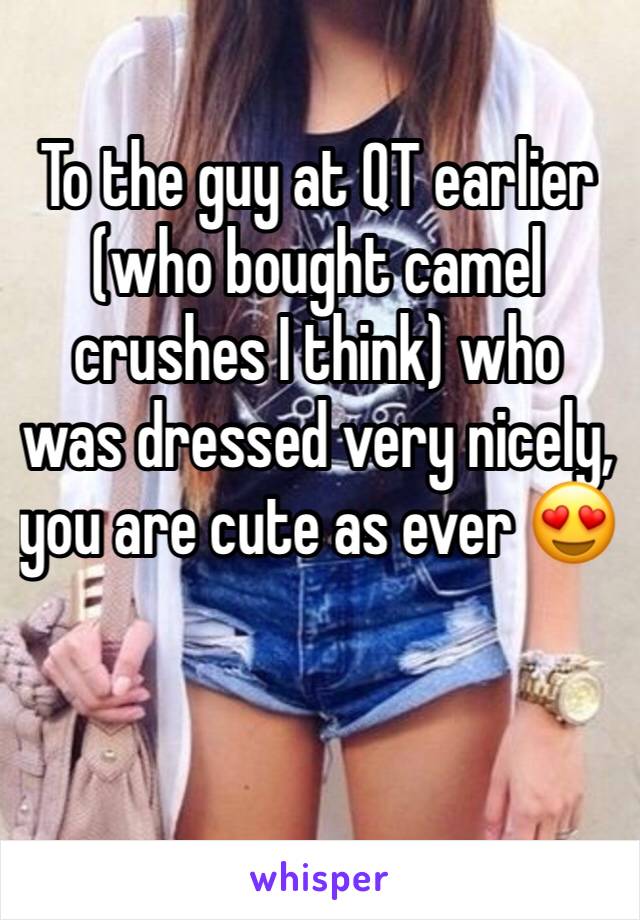 To the guy at QT earlier (who bought camel crushes I think) who was dressed very nicely, you are cute as ever 😍