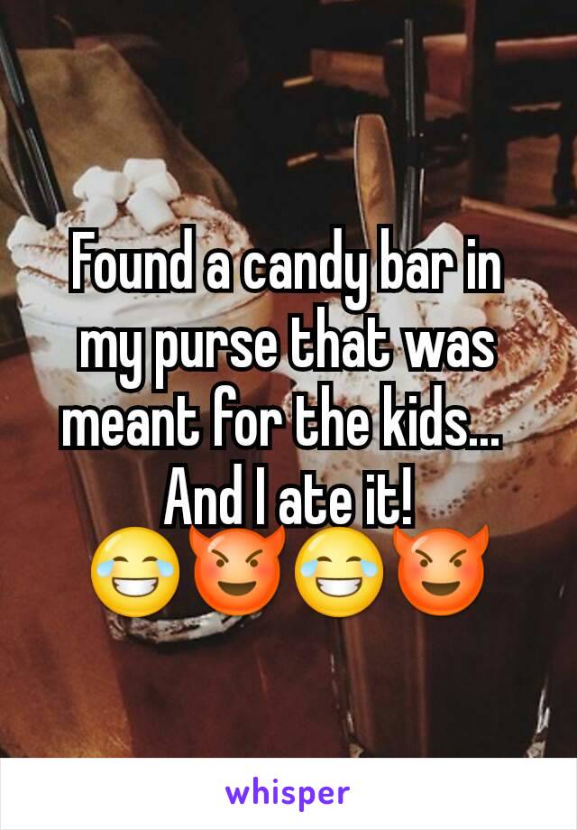 Found a candy bar in my purse that was meant for the kids... 
And I ate it!
😂😈😂😈