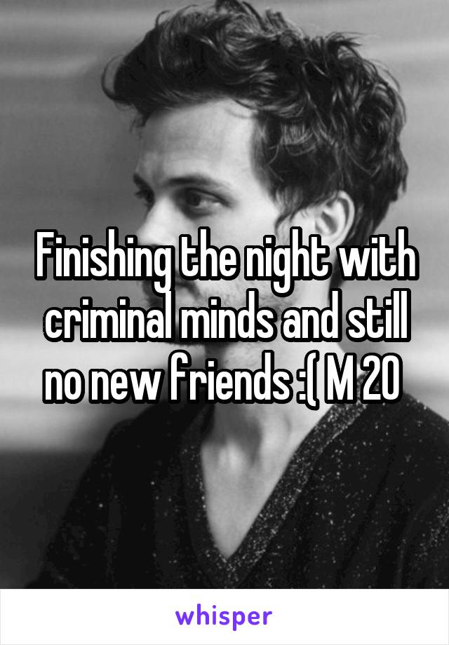 Finishing the night with criminal minds and still no new friends :( M 20 