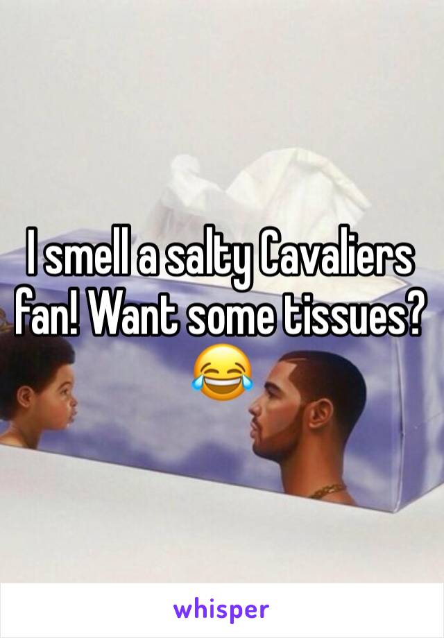 I smell a salty Cavaliers fan! Want some tissues? 😂