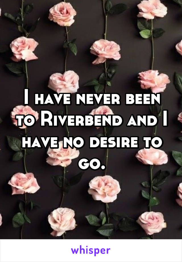 I have never been to Riverbend and I have no desire to go.