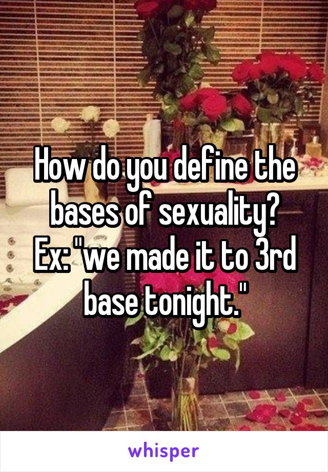 How do you define the bases of sexuality?
Ex: "we made it to 3rd base tonight."