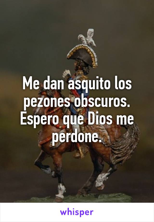 Me dan asquito los pezones obscuros.
Espero que Dios me perdone.