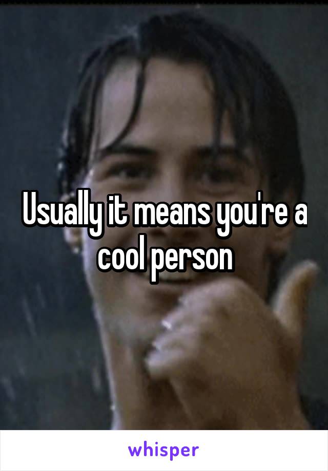 Usually it means you're a cool person