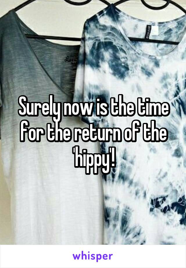 Surely now is the time for the return of the 'hippy'!