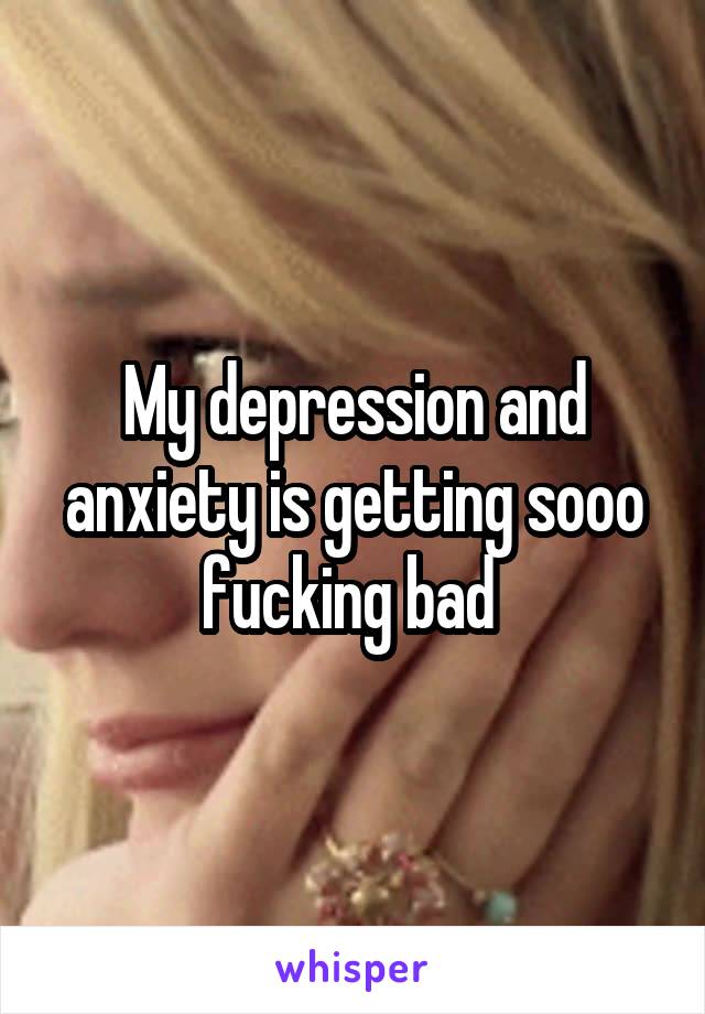 My depression and anxiety is getting sooo fucking bad 