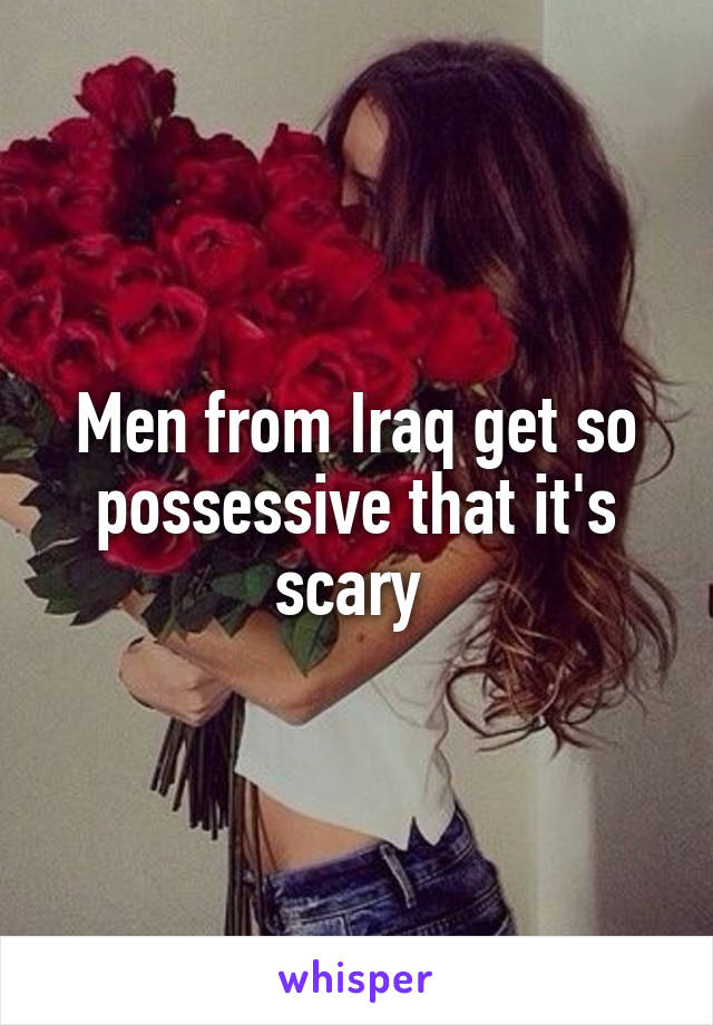 Men from Iraq get so possessive that it's scary 